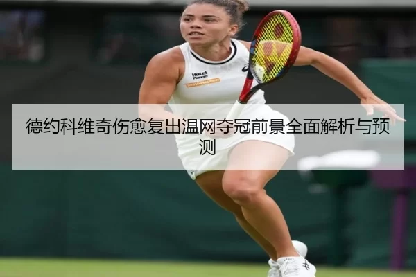 德约科维奇伤愈复出温网夺冠前景全面解析与预测