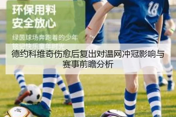 德约科维奇伤愈后复出对温网冲冠影响与赛事前瞻分析