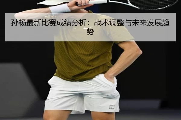 孙杨最新比赛成绩分析：战术调整与未来发展趋势