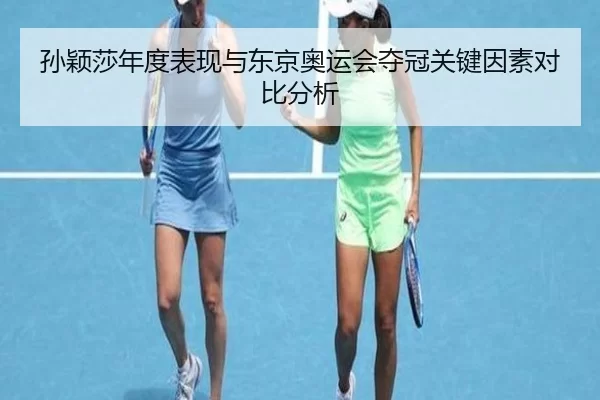 孙颖莎年度表现与东京奥运会夺冠关键因素对比分析